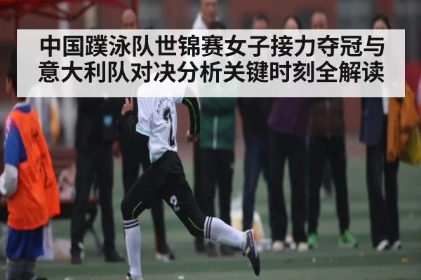 中国蹼泳队世锦赛女子接力夺冠与意大利队对决分析关键时刻全解读